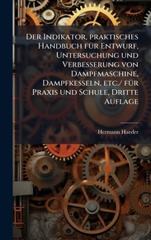 Der Indikator, praktisches Handbuch fÃ1/4r Entwurf, Untersuchung und Verbesserung von Dampfmaschine, Dampfkesseln, etc./ fÃ1/4r Praxis und Schule, Dritte Auflage (German Edition)