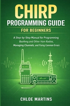Paperback CHIRP Programming Guide for Beginners: A Step-by-Step Manual for Programming Baofeng and Other Ham Radios, Managing Channels, and Fixing Common Errors Book