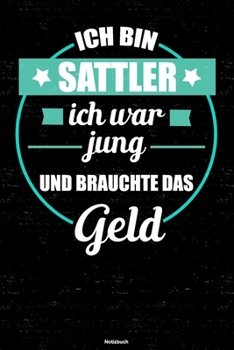 Ich bin Sattler ich war jung und brauchte das Geld Notizbuch: Sattler Journal DIN A5 liniert 120 Seiten Geschenk (German Edition)