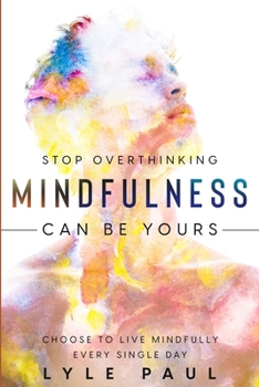 Paperback Stop Overthinking: Mindfulness Can Be Yours - Choose To Live Mindfully Every Single Day Book