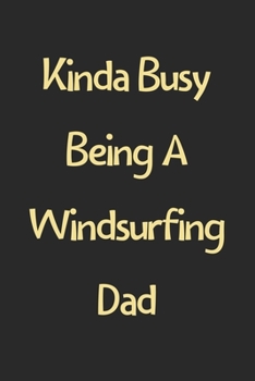 Kinda Busy Being A Windsurfing Dad: Lined Journal, 120 Pages, 6 x 9, Funny Windsurfing Gift Idea, Black Matte Finish (Kinda Busy Being A Windsurfing Dad Journal)