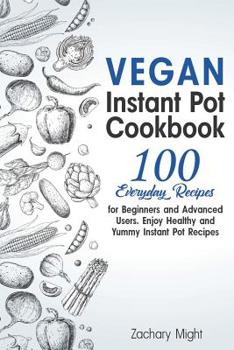 Paperback Vegan Instant Pot Cookbook: 100 Everyday Recipes for Beginners and Advanced Users. Enjoy Healthy and Yummy Instant Pot Recipes. Book