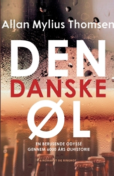 Den danske øl. En berusende odyssé gennem 6000 års ølhistorie