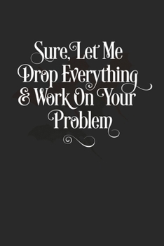 Paperback Sure, Let Me Drop Everything & Work On Your Problem: Journal / Notebook / Diary 120 Page Blank Lined Softcover book