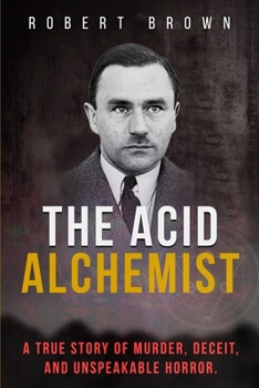 Paperback The Acid Alchemist: A True Story of Murder, Deceit, and Unspeakable Horror. Book