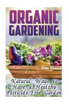 Paperback Organic Gardening: Natural Ways to Have a Healthy Pesticide-Free Garden: (Gardening for Beginners, Vegetable Gardening) Book