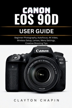 Paperback Canon EOS 90d User Guide: Beginner Photography, Autofocus, 4K Video, Wireless Setup, Lenses, Menu Settings, Creative Shooting Tips Book