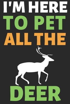 I'm Here To Pet All The Deer: Journal Notebook Gifts for Men Women and Girls | Animal Lover Notebook Journal Diary (6 X 9Inches) - 100 Pages