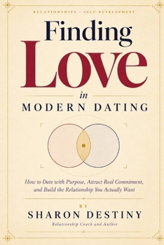 Finding Love in Modern Dating: How to Date with Purpose, Attract Real Commitment,and Build the Relationship You Actually Want