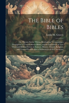 Paperback The Bible of Bibles: Or, Twenty-Seven "Divine Revelations: " Containing a Description of Twenty-Seven Bibles, and an Exposition of Two Thou Book