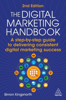 Paperback The Digital Marketing Handbook: A Step-By-Step Guide to Delivering Consistent Digital Marketing Success Book