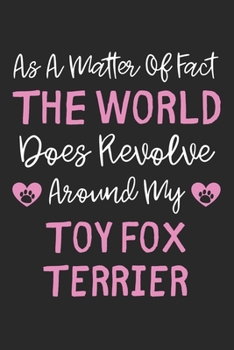 As A Matter Of Fact The World Does Revolve Around My Toy Fox Terrier: Lined Journal, 120 Pages, 6 x 9, Toy Fox Terrier Dog Owner Gift Idea, Black ... Revolve Around My Toy Fox Terrier Journal)