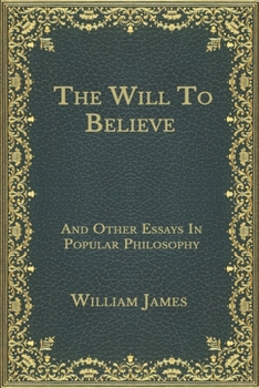 The Will To Believe: And Other Essays In Popular Philosophy