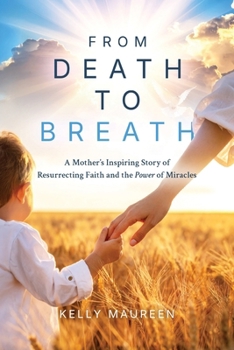 From Death to Breath: A Mother's Inspiring Story of Resurrecting Faith and the Power of Miracles
