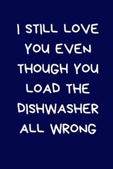 I Still Love You Even Though You Load The Dishwasher All Wrong: Funny Lined Notebook: Novelty Gift For Girlfriend / Boyfriend: Blue (Valentine's Day Journal)