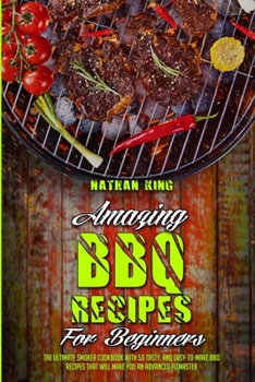 Paperback Amazing BBQ Recipes for Beginners: The Ultimate Smoker Cookbook With 50 Tasty, And Easy-To-Make BBQ Recipes That Will Make You An Advanced Pitmaster Book