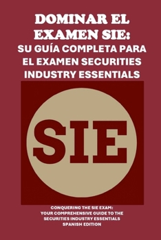 Dominar el examen SIE: Su guía completa para el examen Securities Industry Essentials: Conquering the SIE Exam: Your Comprehensive Guide to the ... (Investment Exams) (Spanish Edition)
