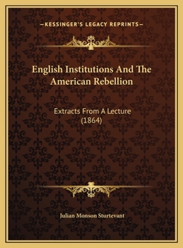 English Institutions And The American Rebellion: Extracts From A Lecture