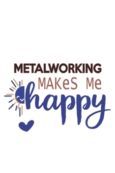 Metalworking Makes Me Happy  Metalworking Lovers Metalworking OBSESSION Notebook A beautiful: Lined Notebook / Journal Gift, , 120 Pages, 6 x 9 inches ... , Metalworking Lover, Personalized Journal,