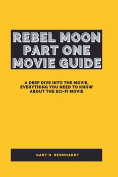 Paperback Rebel Moon Part One Movie Guide: A Deep Dive Into The Movie, Everything You Need To Know About The Sci-Fi Movie Book