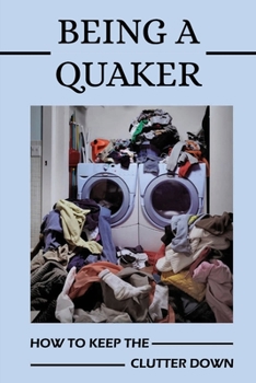 Paperback Being A Quaker: How To Keep The Clutter Down: Clutter-Free Home Book