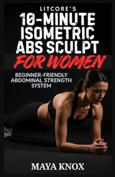 LitCore’s 10-Minute Isometric Abs Sculpt For Women: Beginner-Friendly Abdominal Strength System