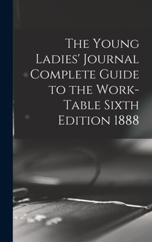 Hardcover The Young Ladies' Journal Complete Guide to the Work-Table Sixth Edition 1888 Book
