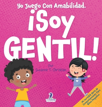 Yo Juego Con Amabilidad. ¡Soy Gentil!: Un Cuento Infantil Para Niños Pequeños Sobre Ser Amables (2 a 4 Años) (Mi Increíble Serie de Comportamiento Para Niños Pequeños)