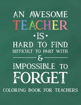 Paperback An Awesome Teacher Is Hard To Find Difficult To Part With & Impossible To Forget Coloring Book For Teachers: Inspirational Coloring Book For Teachers Book
