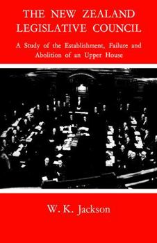 The New Zealand Legislative Council;: A study of the establishment, failure and abolition of an upper house