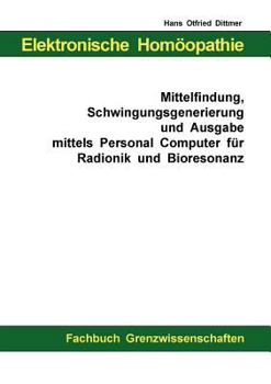 Elektronische Homöopathie - Mittelfindung, Schwingungsgenerierung und Ausgabe mittels Personal Computer für Bioresonanz und Radionik