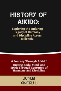 Paperback History of Aikido: Exploring the Enduring Legacy of Harmony and Discipline Across Millennia: A Journey Through Aikido: Uniting Body, Mind Book