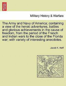 The Army and Navy of America; Containing a View of the Heroic Adventures, Battles and Glorious Achievements in the Cause of Freedom, from the Period O