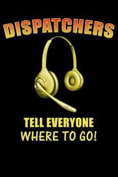 Paperback Dispatchers Tell Everyone Where to Go!: 911 Dispatchers Notebook Book