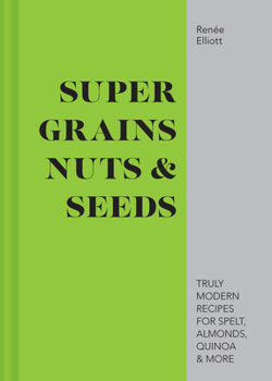 Hardcover Super Grains, Nuts & Seeds: Truly Modern Recipes for Spelt, Almonds, Quinoa & More Book