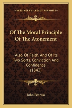 Paperback Of The Moral Principle Of The Atonement: Also, Of Faith, And Of Its Two Sorts, Conviction And Confidence (1843) Book