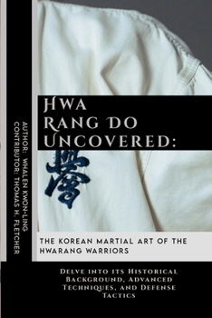 Paperback Hwa Rang Do Uncovered: The Korean Martial Art of the Hwarang Warriors: Delve into its Historical Background, Advanced Techniques, and Defense Tactics Book