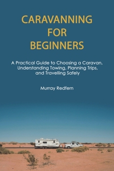 Paperback Caravanning for Beginners: A Practical Guide to Choosing a Caravan, Understanding Towing, Planning Trips, and Travelling Safely Book