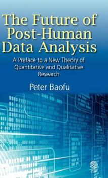 Hardcover The Future of Post-Human Data Analysis a Preface to a New Theory of Quantitative and Qualitative Research Book