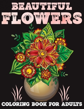 Flowers coloring book for adults: Amazing Coloring Book For Adults stress relief and relaxation Featuring Flowers Vases Bunches and a Variety of beaut