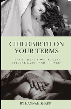 Paperback Childbirth On Your Terms: Tips to Have a Quick, Easy, Natural Labor and Delivery Book
