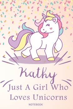 Kathy Just A Girl Who Loves Unicorns, pink Notebook / Journal 6x9 Ruled Lined 120 Pages School Degree Student Graduation university: Kathy's ... birthday gift unicorns journal notebook diar