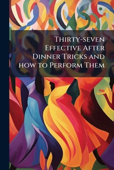 Paperback Thirty-seven Effective After Dinner Tricks and how to Perform Them: All Easy to Do--no Skill Required Book