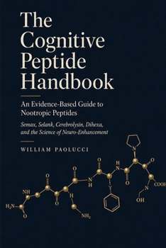 The Cognitive Peptide Handbook: An Evidence-Based Guide to Nootropic Peptides: Semax, Selank, Cerebrolysin, Dihexa, and the Science of Neuro-Enhancement
