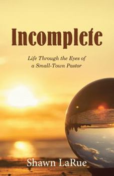 Incomplete: Life Through the Eyes of a Small-Town Pastor