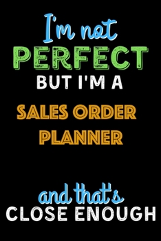 Paperback I'm Not Perfect But I'm a Sales Order Planner And That's Close Enough - Sales Order Planner Notebook And Journal Gift Ideas: Lined Notebook / Journal Book