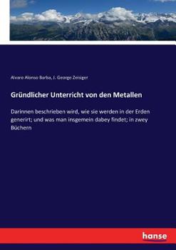 Paperback Gründlicher Unterricht von den Metallen: Darinnen beschrieben wird, wie sie werden in der Erden generirt; und was man insgemein dabey findet; in zwey [German] Book