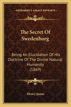 Paperback The Secret Of Swedenborg: Being An Elucidation Of His Doctrine Of The Divine Natural Humanity (1869) Book