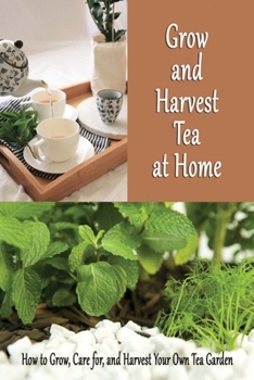 Paperback Grow and Harvest Tea at Home: How to Grow, Care for, and Harvest Your Own Tea Garden: Grow Tea Guide Book
