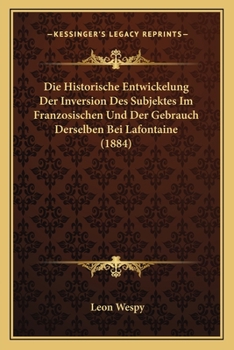 Die Historische Entwickelung Der Inversion Des Subjektes Im Franzosischen Und Der Gebrauch Derselben Bei Lafontaine (1884)